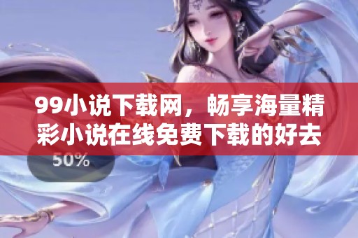 99小说下载网，畅享海量精彩小说在线免费下载的好去处