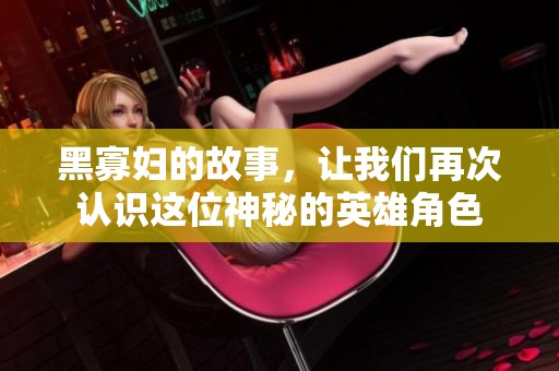 黑寡妇的故事，让我们再次认识这位神秘的英雄角色