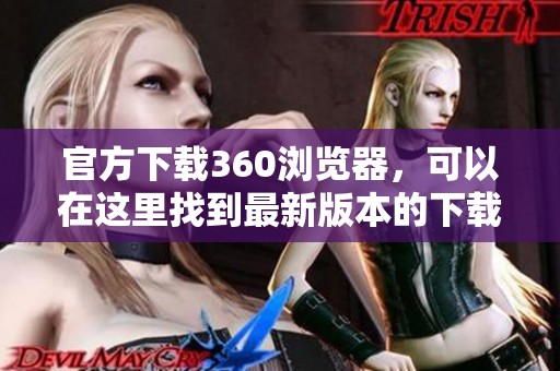 官方下载360浏览器，可以在这里找到最新版本的下载链接