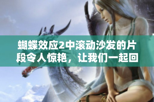 蝴蝶效应2中滚动沙发的片段令人惊艳，让我们一起回顾这一小视段落吧