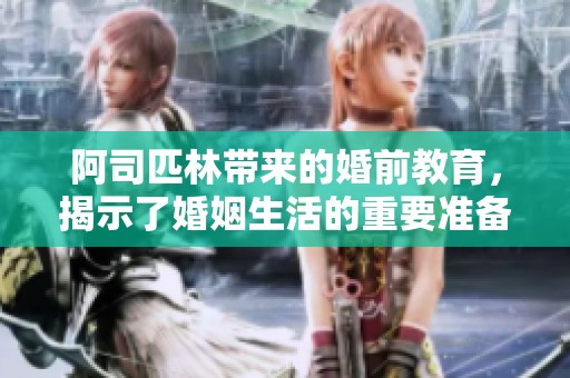 阿司匹林带来的婚前教育，揭示了婚姻生活的重要准备和思考
