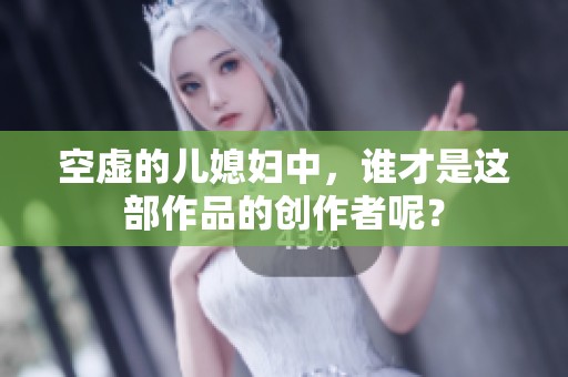 空虚的儿媳妇中，谁才是这部作品的创作者呢？