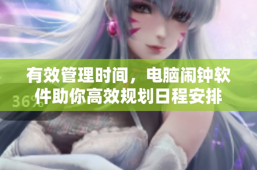 有效管理时间，电脑闹钟软件助你高效规划日程安排