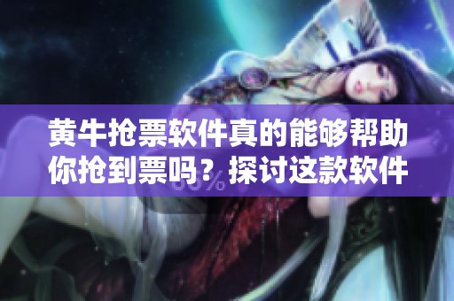 黄牛抢票软件真的能够帮助你抢到票吗？探讨这款软件的真实效果和使用体验。