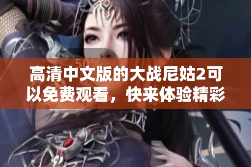 高清中文版的大战尼姑2可以免费观看，快来体验精彩内容吧