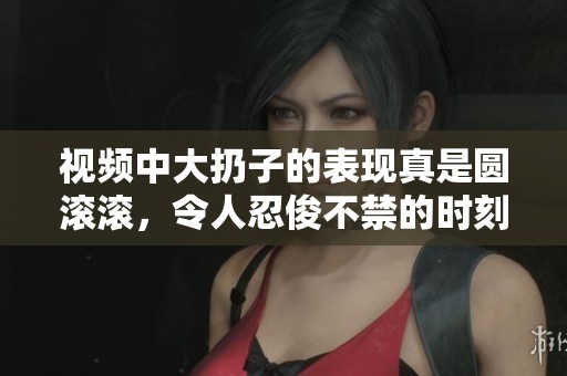 视频中大扔子的表现真是圆滚滚，令人忍俊不禁的时刻频频上演。