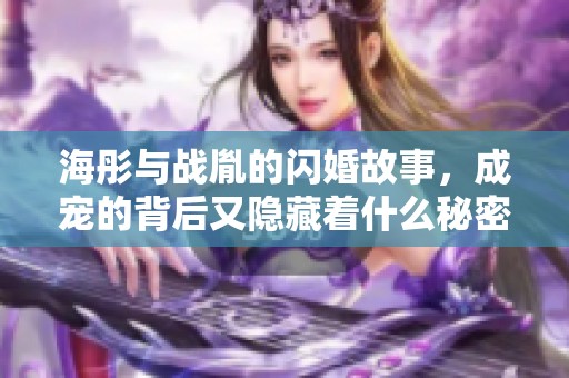海彤与战胤的闪婚故事，成宠的背后又隐藏着什么秘密呢免费阅读全文