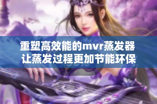 重塑高效能的mvr蒸发器 让蒸发过程更加节能环保