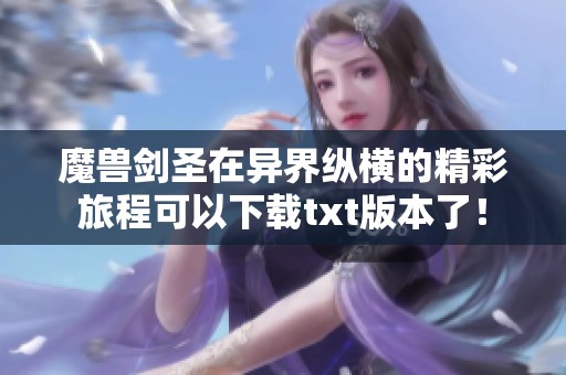 魔兽剑圣在异界纵横的精彩旅程可以下载txt版本了！