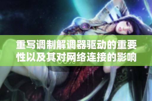 重写调制解调器驱动的重要性以及其对网络连接的影响分析