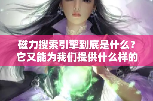 磁力搜索引擎到底是什么？它又能为我们提供什么样的便捷服务呢？