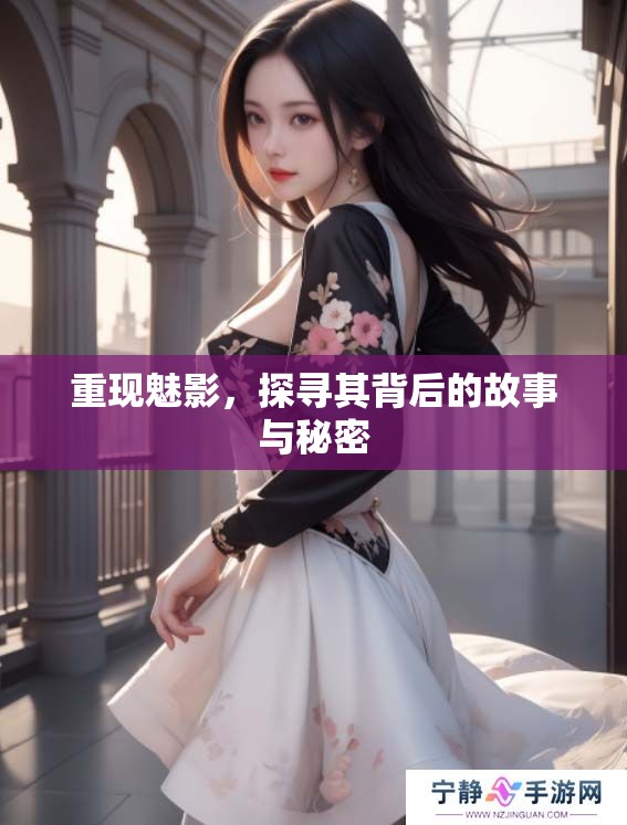 重现魅影，探寻其背后的故事与秘密