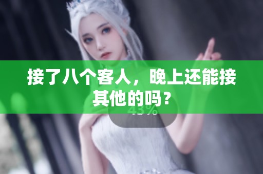 接了八个客人，晚上还能接其他的吗？
