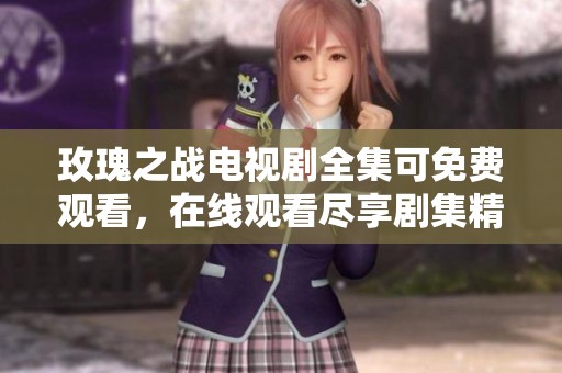 玫瑰之战电视剧全集可免费观看，在线观看尽享剧集精彩内容