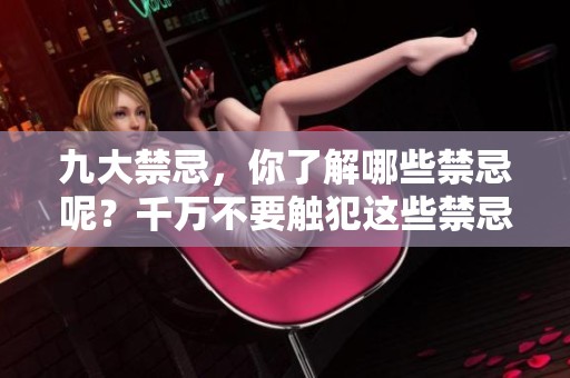 九大禁忌，你了解哪些禁忌呢？千万不要触犯这些禁忌！