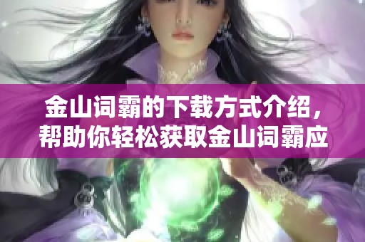 金山词霸的下载方式介绍，帮助你轻松获取金山词霸应用