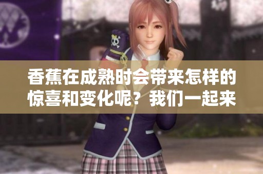 香蕉在成熟时会带来怎样的惊喜和变化呢？我们一起来探索这个过程。