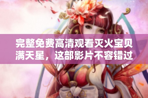 完整免费高清观看灭火宝贝满天星，这部影片不容错过的精彩内容！