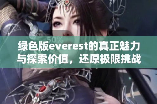 绿色版everest的真正魅力与探索价值，还原极限挑战的全貌