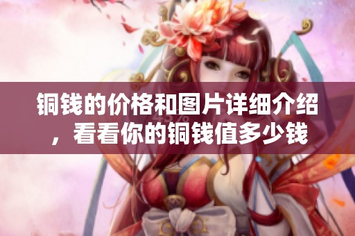 铜钱的价格和图片详细介绍，看看你的铜钱值多少钱