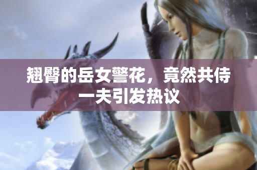 翘臀的岳女警花，竟然共侍一夫引发热议