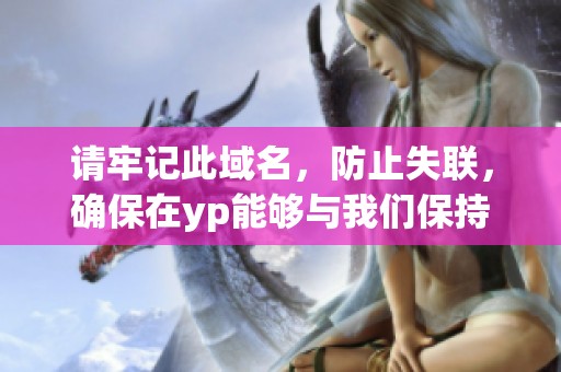 请牢记此域名，防止失联，确保在yp能够与我们保持联系。