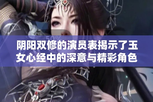阴阳双修的演员表揭示了玉女心经中的深意与精彩角色