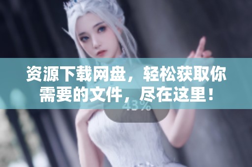 资源下载网盘，轻松获取你需要的文件，尽在这里！