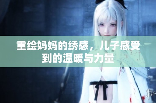 重绘妈妈的绣感，儿子感受到的温暖与力量