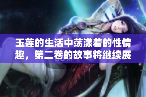 玉莲的生活中荡漾着的性情趣，第二卷的故事将继续展开