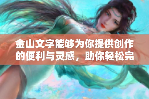 金山文字能够为你提供创作的便利与灵感，助你轻松完成文字工作