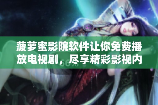菠萝蜜影院软件让你免费播放电视剧，尽享精彩影视内容与无限乐趣。