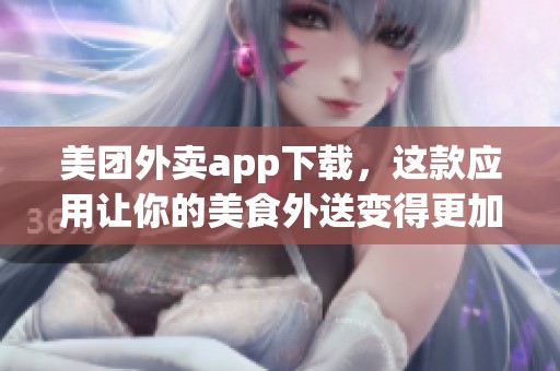 美团外卖app下载，这款应用让你的美食外送变得更加便捷。