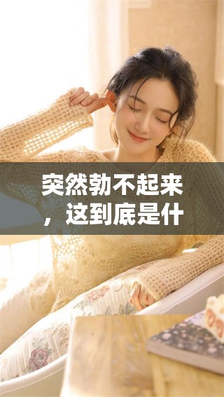 突然勃不起来，这到底是什么原因造成的呢？我们来一起探讨一下。