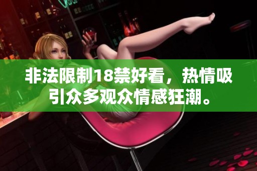 非法限制18禁好看，热情吸引众多观众情感狂潮。