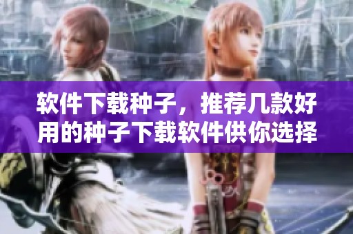 软件下载种子，推荐几款好用的种子下载软件供你选择