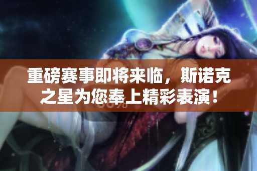 重磅赛事即将来临，斯诺克之星为您奉上精彩表演！