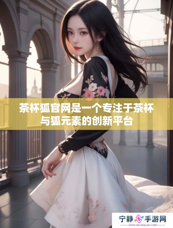 茶杯狐官网是一个专注于茶杯与狐元素的创新平台