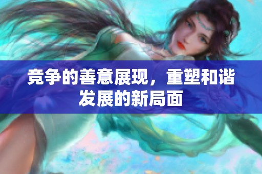 竞争的善意展现，重塑和谐发展的新局面