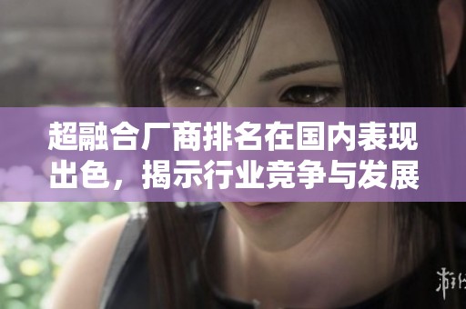 超融合厂商排名在国内表现出色，揭示行业竞争与发展态势