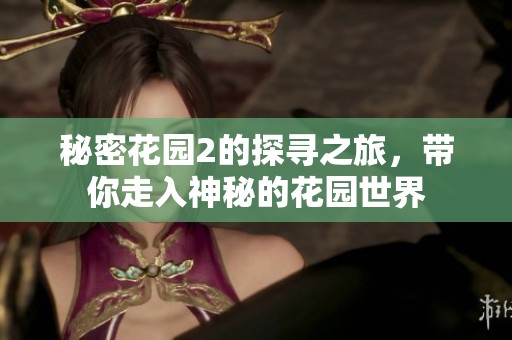 秘密花园2的探寻之旅，带你走入神秘的花园世界