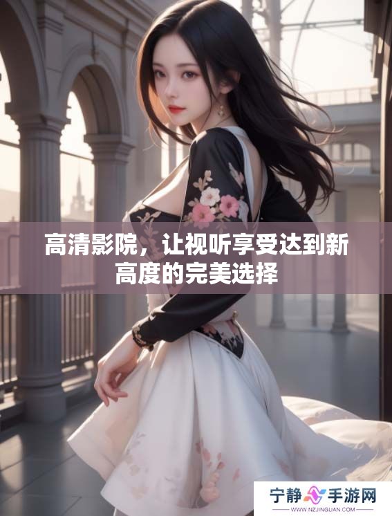 高清影院，让视听享受达到新高度的完美选择
