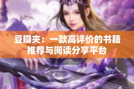 豆瓣夹：一款高评价的书籍推荐与阅读分享平台