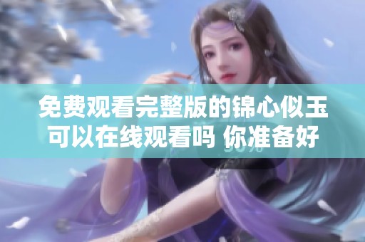 免费观看完整版的锦心似玉可以在线观看吗 你准备好开始观看了吗