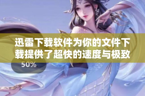 迅雷下载软件为你的文件下载提供了超快的速度与极致的体验