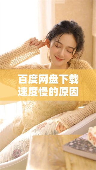 百度网盘下载速度慢的原因是什么 如何有效解决这个问题