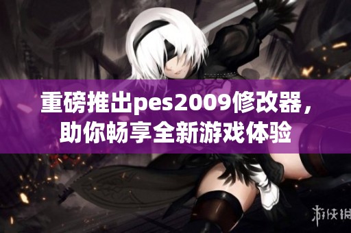 重磅推出pes2009修改器，助你畅享全新游戏体验