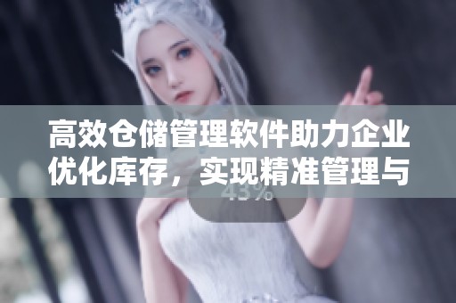高效仓储管理软件助力企业优化库存，实现精准管理与成本控制