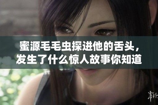 蜜源毛毛虫探进他的舌头，发生了什么惊人故事你知道吗