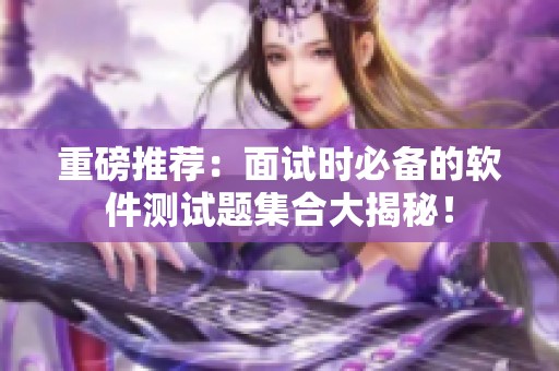 重磅推荐：面试时必备的软件测试题集合大揭秘！
